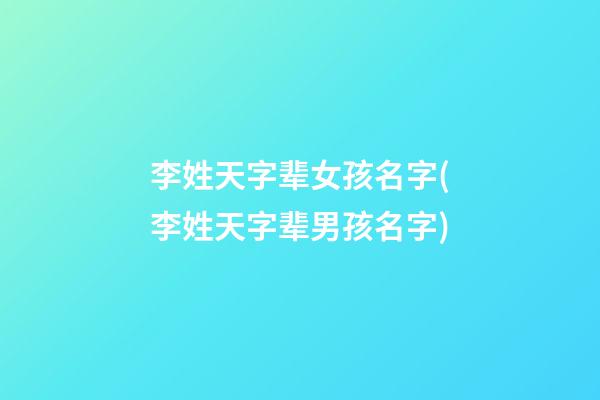 李姓天字辈女孩名字(李姓天字辈男孩名字)