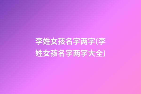 李姓女孩名字两字(李姓女孩名字两字大全)
