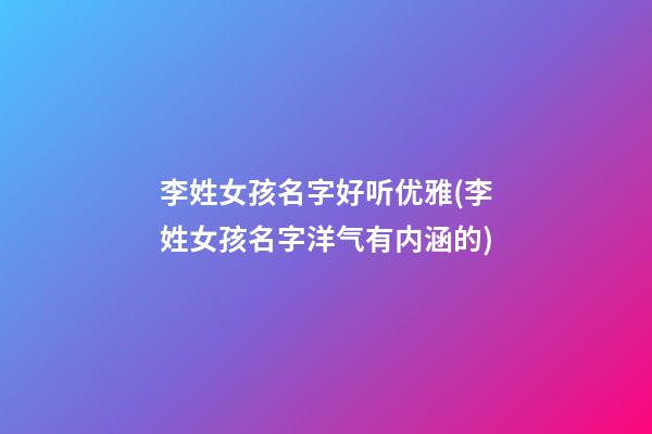 李姓女孩名字好听优雅(李姓女孩名字洋气有内涵的)