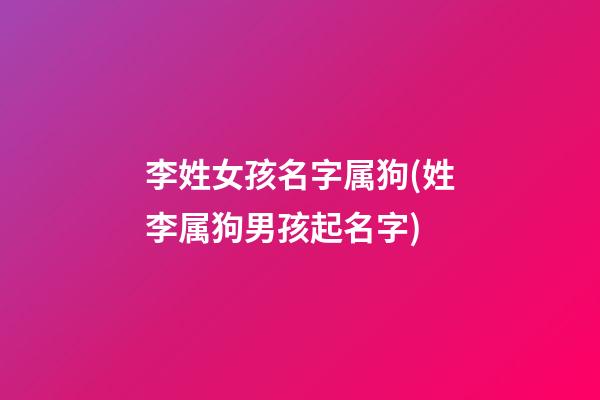 李姓女孩名字属狗(姓李属狗男孩起名字)