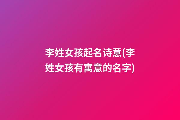 李姓女孩起名诗意(李姓女孩有寓意的名字)