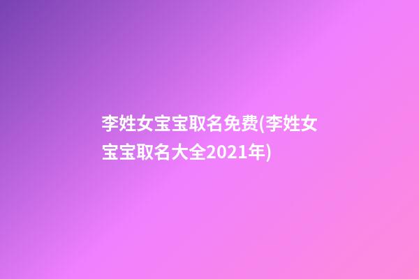 李姓女宝宝取名免费(李姓女宝宝取名大全2021年)