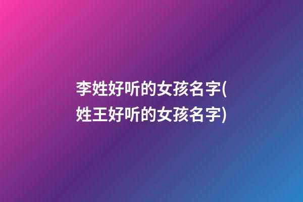 李姓好听的女孩名字(姓王好听的女孩名字)
