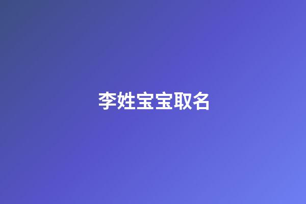 李姓宝宝取名(宝宝姓李取什么名字好)-第1张-宝宝起名-玄机派