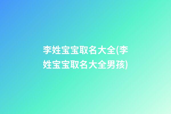 李姓宝宝取名大全(李姓宝宝取名大全男孩)
