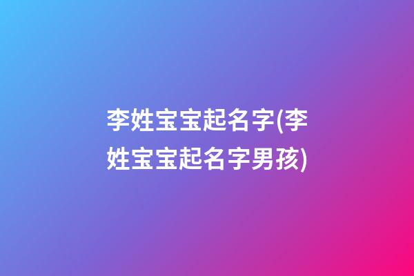 李姓宝宝起名字(李姓宝宝起名字男孩)