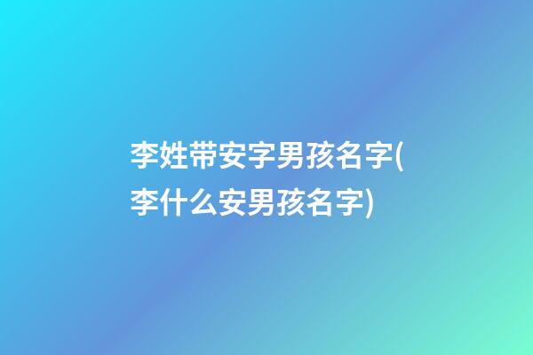 李姓带安字男孩名字(李什么安男孩名字)