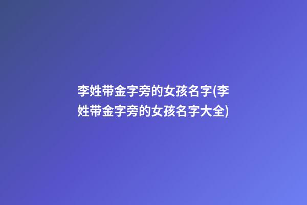 李姓带金字旁的女孩名字(李姓带金字旁的女孩名字大全)