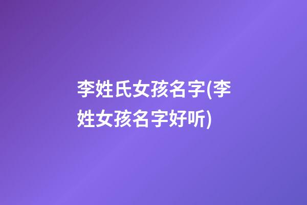 李姓氏女孩名字(李姓女孩名字好听)