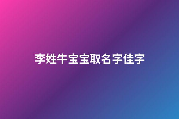 李姓牛宝宝取名字佳字(李姓牛宝宝取名大全2023款)-第1张-宝宝起名-玄机派