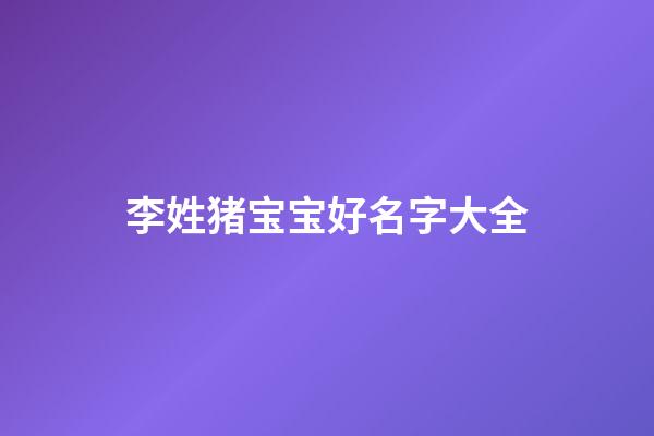 李姓猪宝宝好名字大全