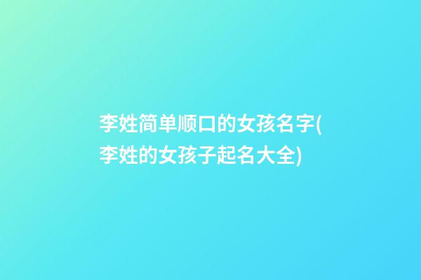 李姓简单顺口的女孩名字(李姓的女孩子起名大全)