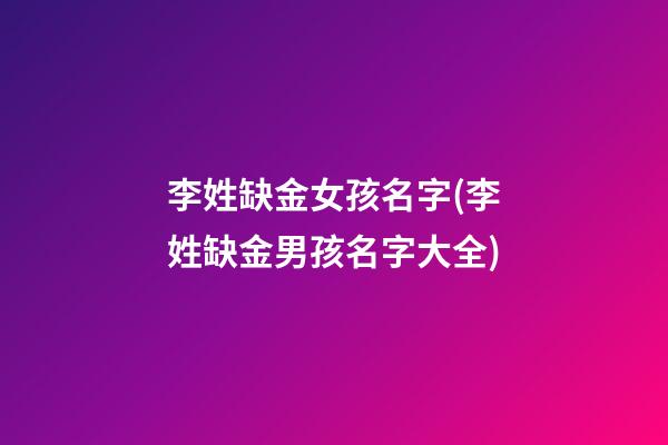 李姓缺金女孩名字(李姓缺金男孩名字大全)
