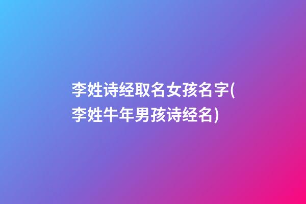 李姓诗经取名女孩名字(李姓牛年男孩诗经名)