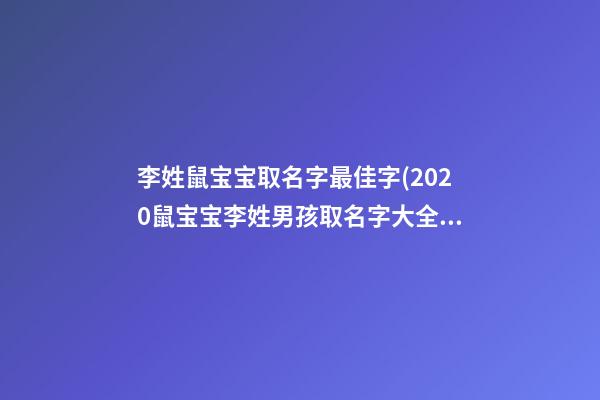 李姓鼠宝宝取名字最佳字(2020鼠宝宝李姓男孩取名字大全)