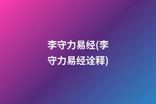 李守力易经(李守力易经诠释)