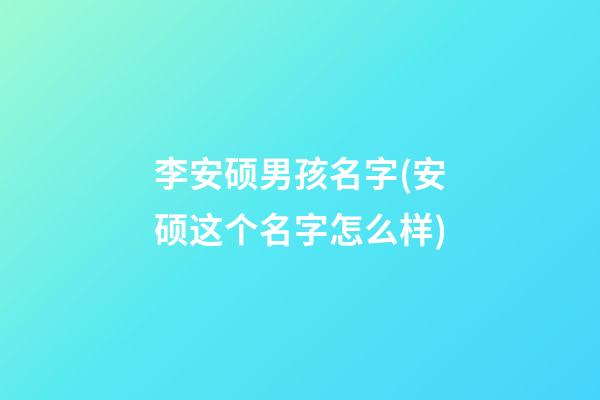 李安硕男孩名字(安硕这个名字怎么样)