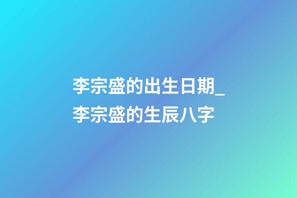 李宗盛的出生日期_李宗盛的生辰八字
