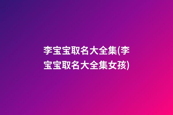 李宝宝取名大全集(李宝宝取名大全集女孩)