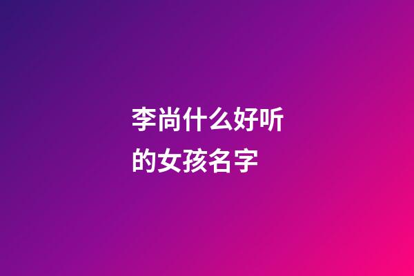 李尚什么好听的女孩名字