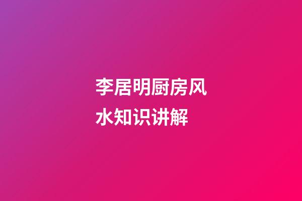 李居明厨房风水知识讲解