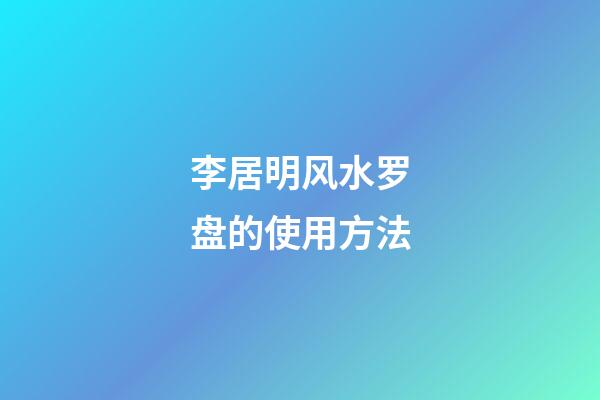 李居明风水罗盘的使用方法