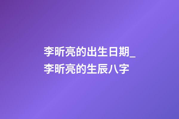 李昕亮的出生日期_李昕亮的生辰八字