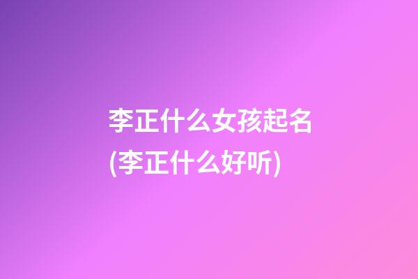 李正什么女孩起名(李正什么好听)