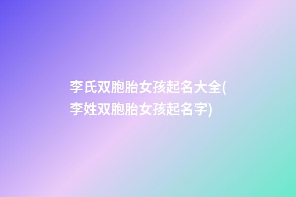 李氏双胞胎女孩起名大全(李姓双胞胎女孩起名字)