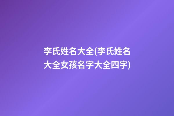 李氏姓名大全(李氏姓名大全女孩名字大全四字)