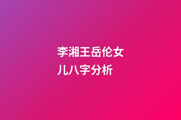 李湘王岳伦女儿八字分析