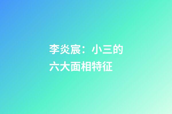 李炎宸：小三的六大面相特征