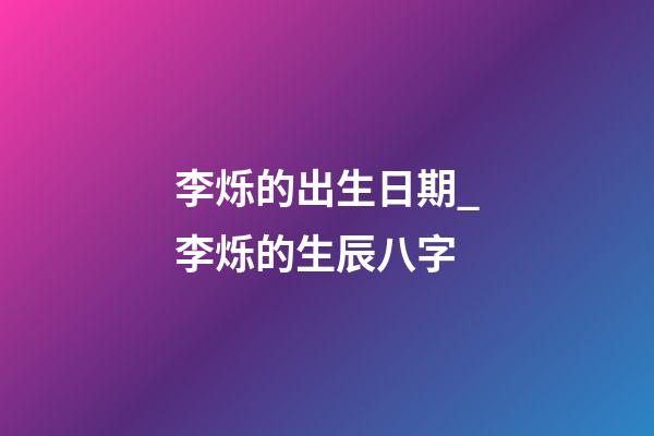 李烁的出生日期_李烁的生辰八字