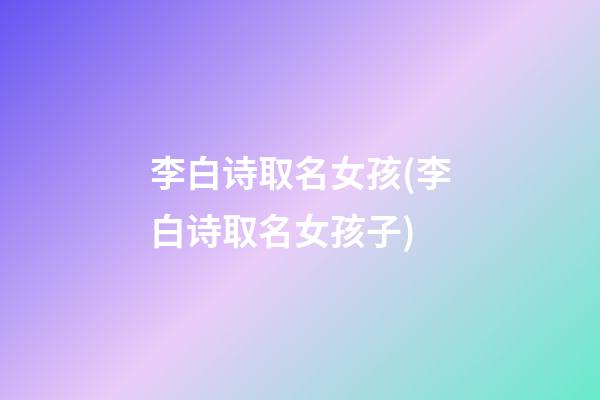 李白诗取名女孩(李白诗取名女孩子)
