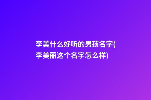 李美什么好听的男孩名字(李美丽这个名字怎么样)