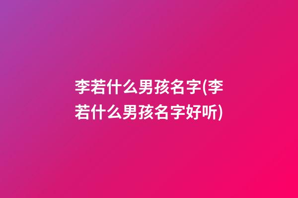 李若什么男孩名字(李若什么男孩名字好听)