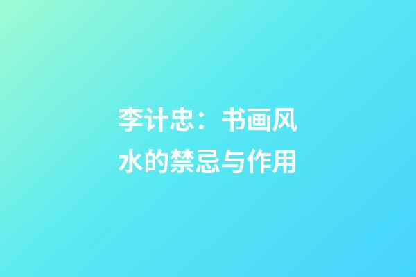 李计忠：书画风水的禁忌与作用