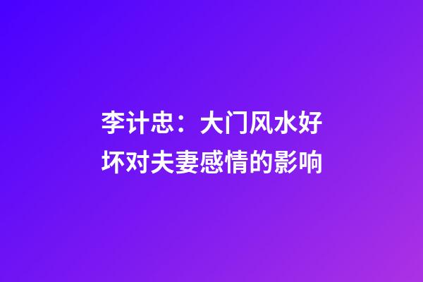 李计忠：大门风水好坏对夫妻感情的影响