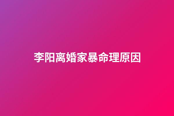 李阳离婚家暴命理原因