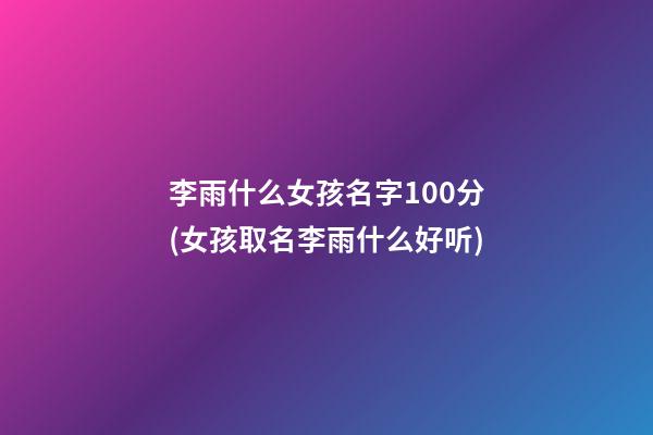 李雨什么女孩名字100分(女孩取名李雨什么好听)