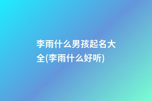 李雨什么男孩起名大全(李雨什么好听)