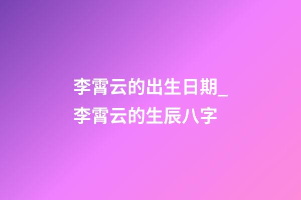 李霄云的出生日期_李霄云的生辰八字