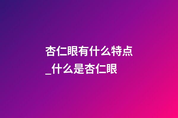 杏仁眼有什么特点_什么是杏仁眼