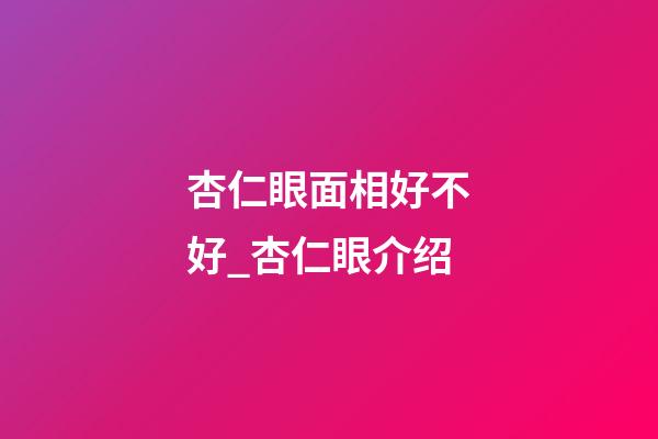 杏仁眼面相好不好_杏仁眼介绍