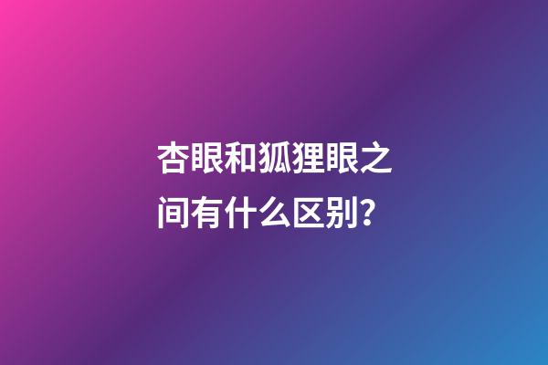 杏眼和狐狸眼之间有什么区别？