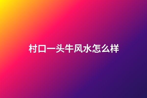 村口一头牛风水怎么样