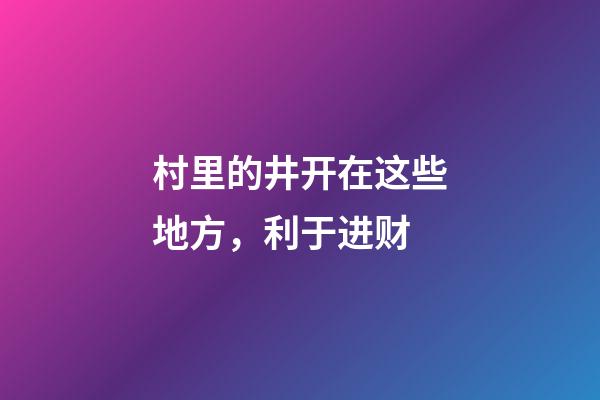 村里的井开在这些地方，利于进财
