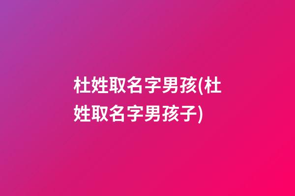 杜姓取名字男孩(杜姓取名字男孩子)