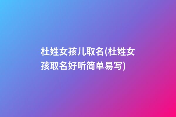 杜姓女孩儿取名(杜姓女孩取名好听简单易写)