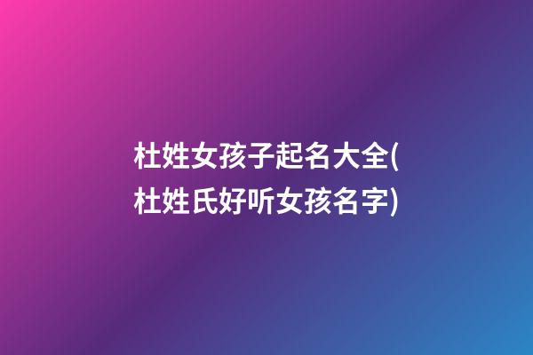 杜姓女孩子起名大全(杜姓氏好听女孩名字)